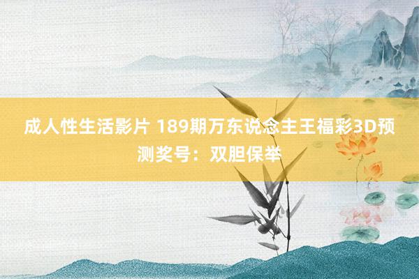 成人性生活影片 189期万东说念主王福彩3D预测奖号：双胆保举