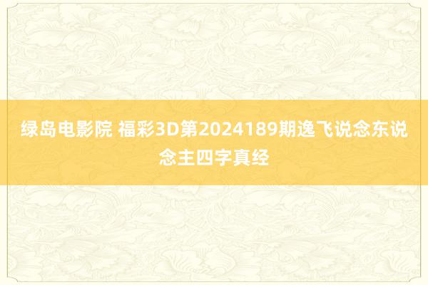 绿岛电影院 福彩3D第2024189期逸飞说念东说念主四字真经