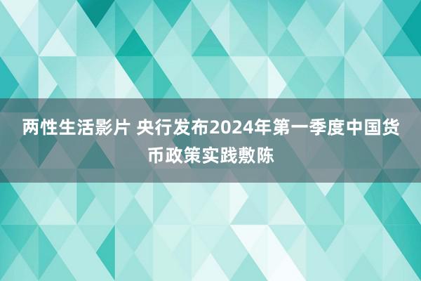 两性生活影片 央行发布2024年第一季度中国货币政策实践敷陈