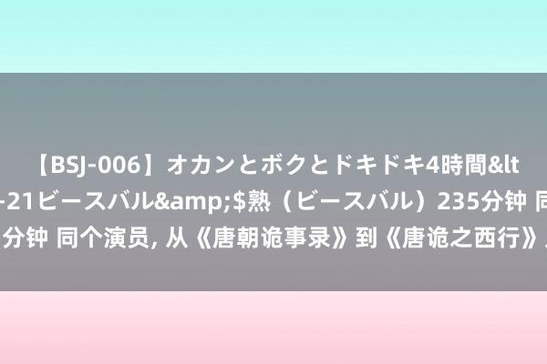 【BSJ-006】オカンとボクとドキドキ4時間</a>2008-04-21ビースバル&$熟（ビースバル）235分钟 同个演员, 从《唐朝诡事录》到《唐诡之西行》只点了颗痣判若两东谈主