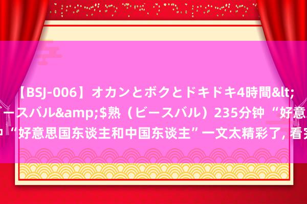 【BSJ-006】オカンとボクとドキドキ4時間</a>2008-04-21ビースバル&$熟（ビースバル）235分钟 “好意思国东谈主和中国东谈主”一文太精彩了, 看完笑掉了我的大牙