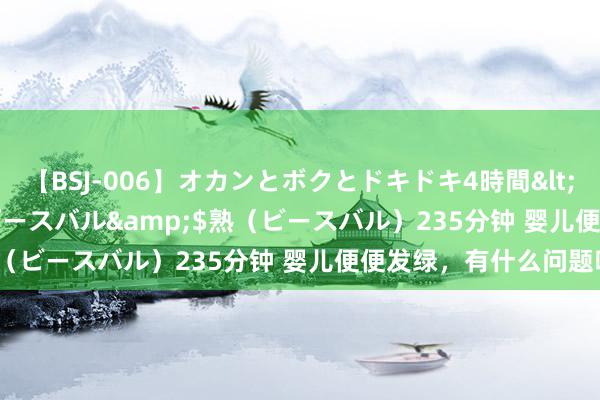 【BSJ-006】オカンとボクとドキドキ4時間</a>2008-04-21ビースバル&$熟（ビースバル）235分钟 婴儿便便发绿，有什么问题吗？