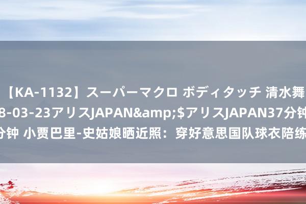 【KA-1132】スーパーマクロ ボディタッチ 清水舞</a>2008-03-23アリスJAPAN&$アリスJAPAN37分钟 小贾巴里-史姑娘晒近照：穿好意思国队球衣陪练 隔扣恩