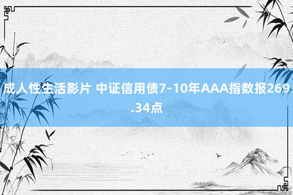 成人性生活影片 中证信用债7-10年AAA指数报269.34点