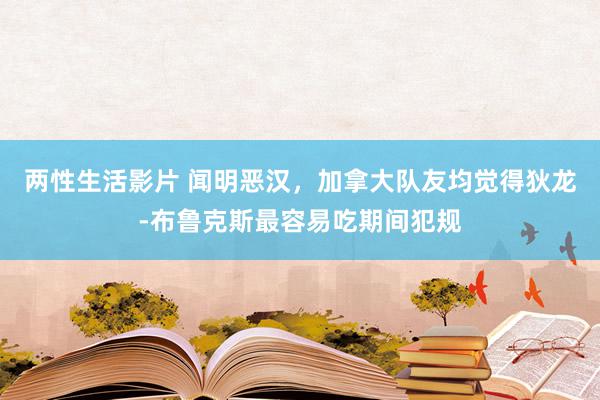 两性生活影片 闻明恶汉，加拿大队友均觉得狄龙-布鲁克斯最容易吃期间犯规