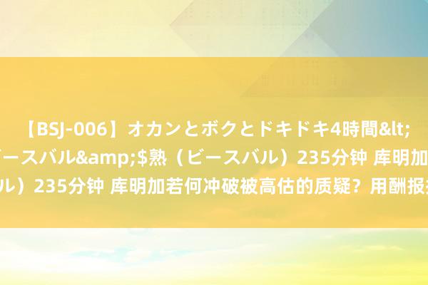 【BSJ-006】オカンとボクとドキドキ4時間</a>2008-04-21ビースバル&$熟（ビースバル）235分钟 库明加若何冲破被高估的质疑？用酬报换更多的戏份！