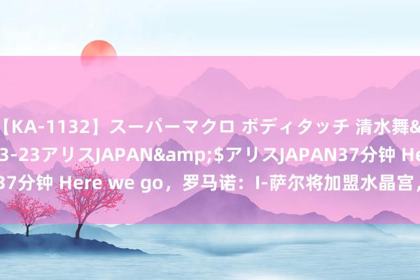 【KA-1132】スーパーマクロ ボディタッチ 清水舞</a>2008-03-23アリスJAPAN&$アリスJAPAN37分钟 Here we go，罗马诺：I-萨尔将加盟水晶宫，转会费1500万欧