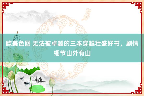 欧美色图 无法被卓越的三本穿越壮盛好书，剧情细节山外有山