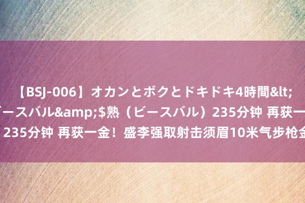 【BSJ-006】オカンとボクとドキドキ4時間</a>2008-04-21ビースバル&$熟（ビースバル）235分钟 再获一金！盛李强取射击须眉10米气步枪金牌 破奥运会记录