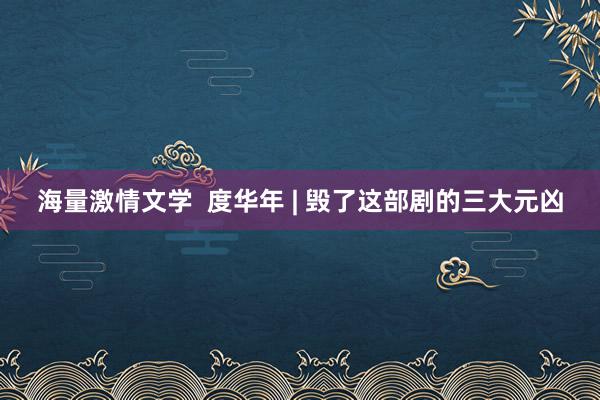 海量激情文学  度华年 | 毁了这部剧的三大元凶