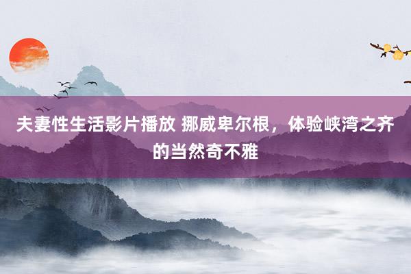 夫妻性生活影片播放 挪威卑尔根，体验峡湾之齐的当然奇不雅