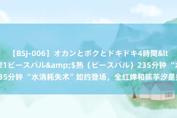 【BSJ-006】オカンとボクとドキドキ4時間</a>2008-04-21ビースバル&$熟（ビースバル）235分钟 “水消耗失术”如约登场，全红婵和陈芋汐是如何把水花“揉”没的？