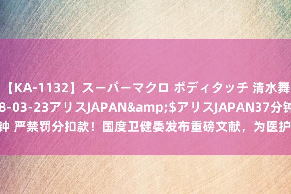 【KA-1132】スーパーマクロ ボディタッチ 清水舞</a>2008-03-23アリスJAPAN&$アリスJAPAN37分钟 严禁罚分扣款！国度卫健委发布重磅文献，为医护上报不良事件免去“黄雀伺蝉”