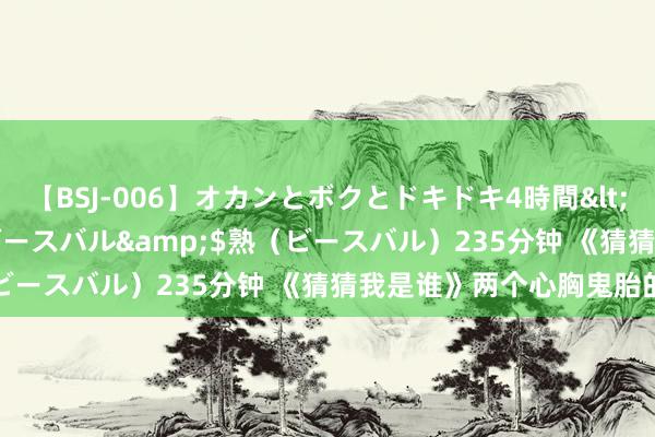 【BSJ-006】オカンとボクとドキドキ4時間</a>2008-04-21ビースバル&$熟（ビースバル）235分钟 《猜猜我是谁》两个心胸鬼胎的戏精