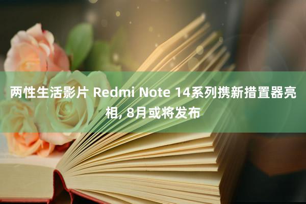 两性生活影片 Redmi Note 14系列携新措置器亮相, 8月或将发布