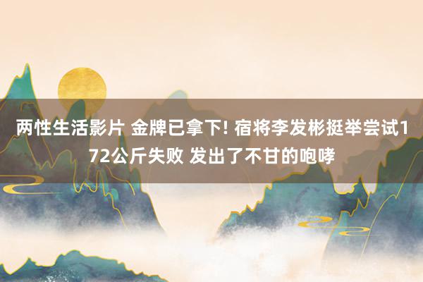 两性生活影片 金牌已拿下! 宿将李发彬挺举尝试172公斤失败 发出了不甘的咆哮