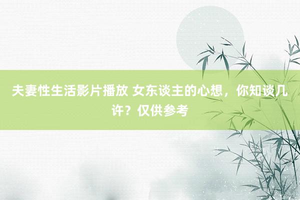 夫妻性生活影片播放 女东谈主的心想，你知谈几许？仅供参考