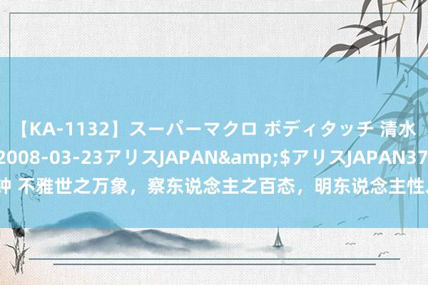 【KA-1132】スーパーマクロ ボディタッチ 清水舞</a>2008-03-23アリスJAPAN&$アリスJAPAN37分钟 不雅世之万象，察东说念主之百态，明东说念主性之渺小，