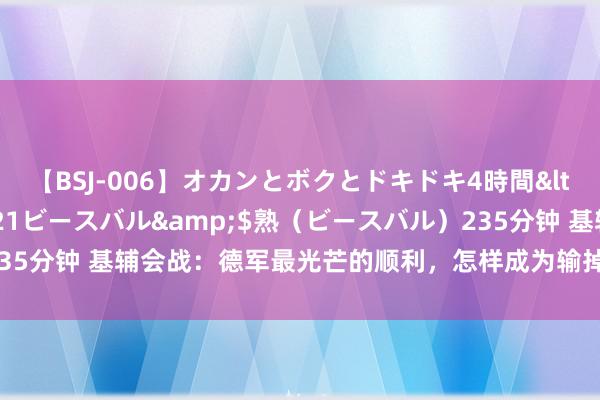 【BSJ-006】オカンとボクとドキドキ4時間</a>2008-04-21ビースバル&$熟（ビースバル）235分钟 基辅会战：德军最光芒的顺利，怎样成为输掉苏德斗争的罪魁罪魁？