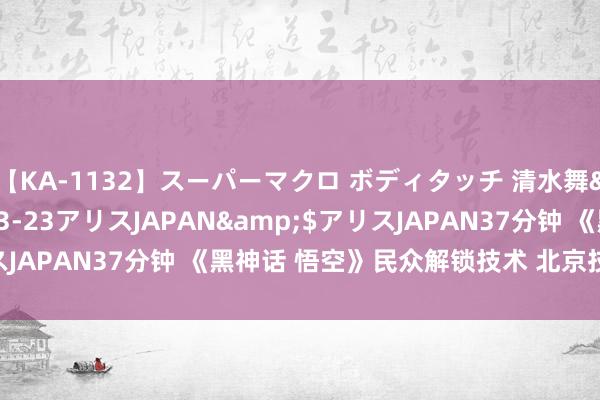 【KA-1132】スーパーマクロ ボディタッチ 清水舞</a>2008-03-23アリスJAPAN&$アリスJAPAN37分钟 《黑神话 悟空》民众解锁技术 北京技术20日10点