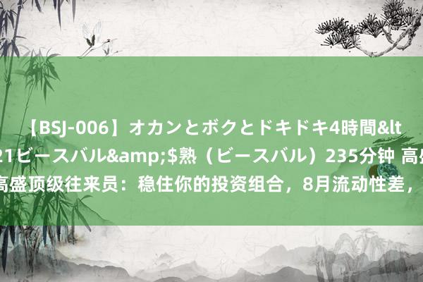 【BSJ-006】オカンとボクとドキドキ4時間</a>2008-04-21ビースバル&$熟（ビースバル）235分钟 高盛顶级往来员：稳住你的投资组合，8月流动性差，咱们将干涉“极端