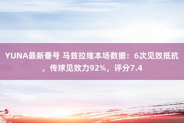 YUNA最新番号 马兹拉维本场数据：6次见效抵抗，传球见效力92%，评分7.4