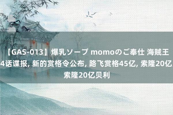 【GAS-013】爆乳ソープ momoのご奉仕 海贼王1124话谍报, 新的赏格令公布, 路飞赏格45亿, 索隆20亿贝利