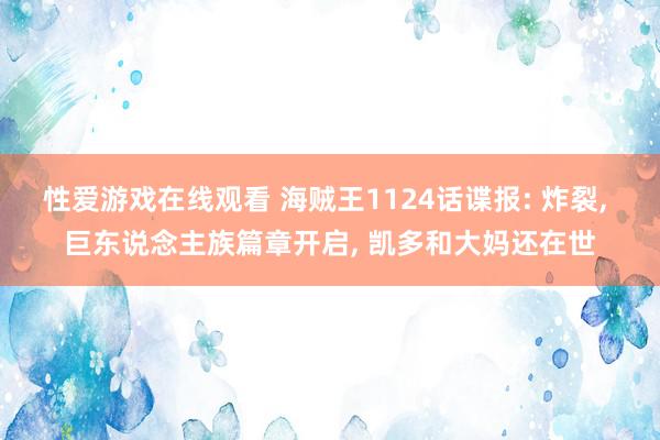 性爱游戏在线观看 海贼王1124话谍报: 炸裂, 巨东说念主族篇章开启, 凯多和大妈还在世