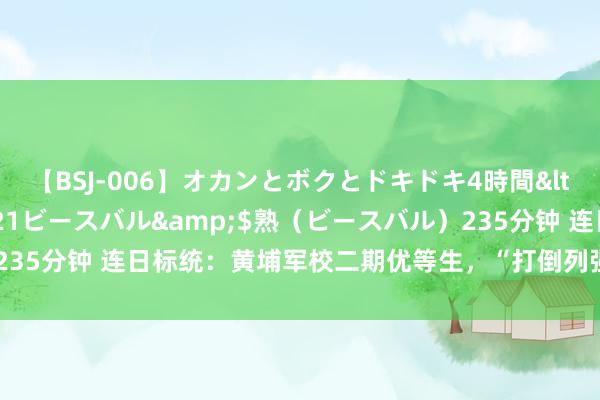 【BSJ-006】オカンとボクとドキドキ4時間</a>2008-04-21ビースバル&$熟（ビースバル）235分钟 连日标统：黄埔军校二期优等生，“打倒列强作家”竟是共产党员