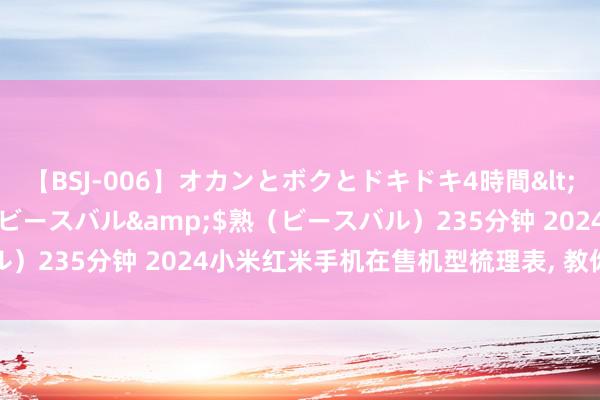 【BSJ-006】オカンとボクとドキドキ4時間</a>2008-04-21ビースバル&$熟（ビースバル）235分钟 2024小米红米手机在售机型梳理表, 教你如何挑选手机