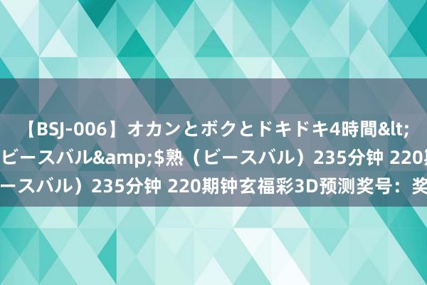 【BSJ-006】オカンとボクとドキドキ4時間</a>2008-04-21ビースバル&$熟（ビースバル）235分钟 220期钟玄福彩3D预测奖号：奖号类型