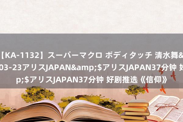 【KA-1132】スーパーマクロ ボディタッチ 清水舞</a>2008-03-23アリスJAPAN&$アリスJAPAN37分钟 好剧推选《信仰》