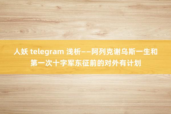 人妖 telegram 浅析——阿列克谢乌斯一生和第一次十字军东征前的对外有计划