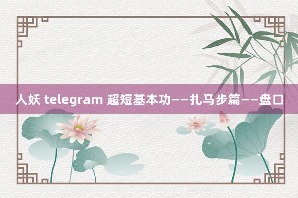 人妖 telegram 超短基本功——扎马步篇——盘口