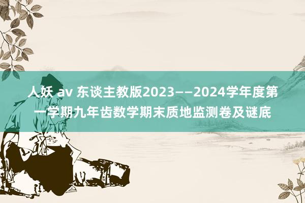 人妖 av 东谈主教版2023——2024学年度第一学期九年齿数学期末质地监测卷及谜底