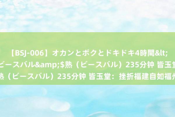 【BSJ-006】オカンとボクとドキドキ4時間</a>2008-04-21ビースバル&$熟（ビースバル）235分钟 皆玉堂：挫折福建自如福州