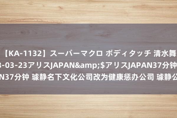 【KA-1132】スーパーマクロ ボディタッチ 清水舞</a>2008-03-23アリスJAPAN&$アリスJAPAN37分钟 璩静名下文化公司改为健康惩办公司 璩静公司改名为星光